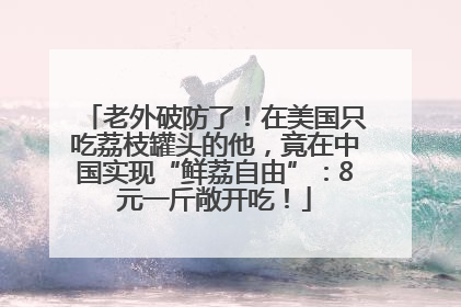 老外破防了！在美国只吃荔枝罐头的他，竟在中国实现“鲜荔自由”：8元一斤敞开吃！