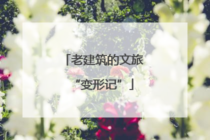 老建筑的文旅“变形记”