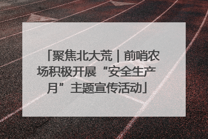 聚焦北大荒｜前哨农场积极开展“安全生产月”主题宣传活动