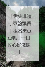 舌尖非遗，豆韵飘香｜祖名黑豆豆乳，一口匠心好滋味