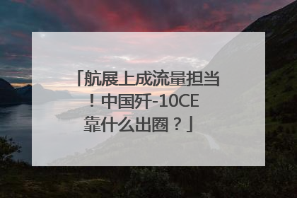 航展上成流量担当！中国歼-10CE靠什么出圈？