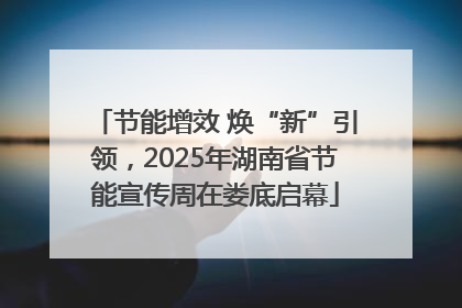 节能增效 焕“新”引领，2025年湖南省节能宣传周在娄底启幕