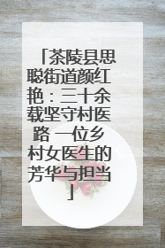 茶陵县思聪街道颜红艳：三十余载坚守村医路 一位乡村女医生的芳华与担当