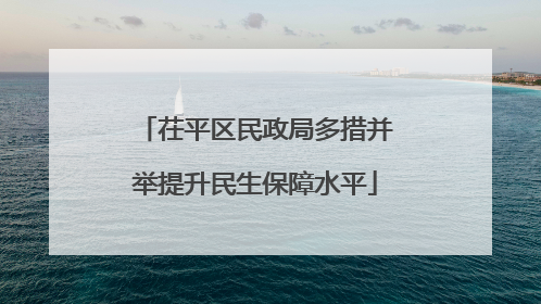 茌平区民政局多措并举提升民生保障水平