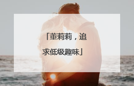 董莉莉，追求低级趣味