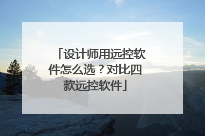 设计师用远控软件怎么选？对比四款远控软件