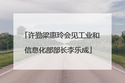 许勤梁惠玲会见工业和信息化部部长李乐成