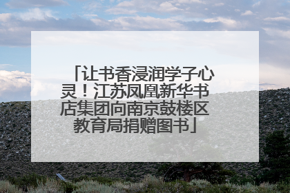 让书香浸润学子心灵！江苏凤凰新华书店集团向南京鼓楼区教育局捐赠图书