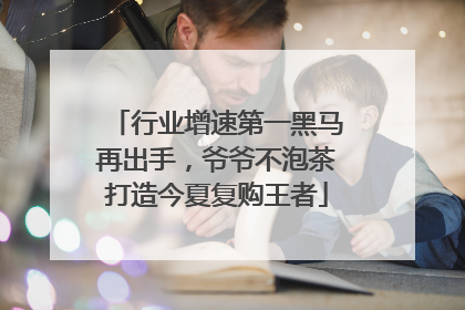 行业增速第一黑马再出手，爷爷不泡茶打造今夏复购王者