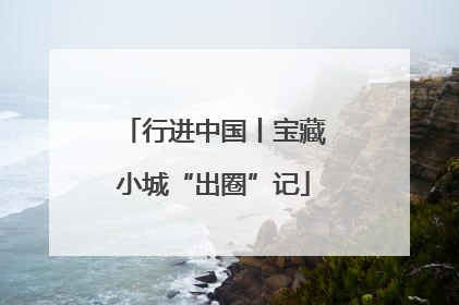 行进中国丨宝藏小城“出圈”记