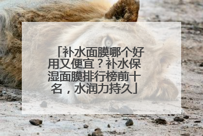 补水面膜哪个好用又便宜？补水保湿面膜排行榜前十名，水润力持久