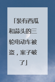 装有西瓜和蒜头的三轮电动车被盗，案子破了