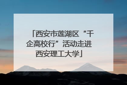 西安市莲湖区“千企高校行”活动走进西安理工大学