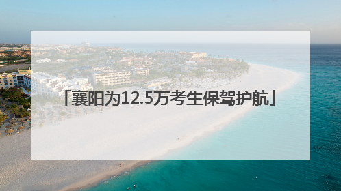 襄阳为12.5万考生保驾护航