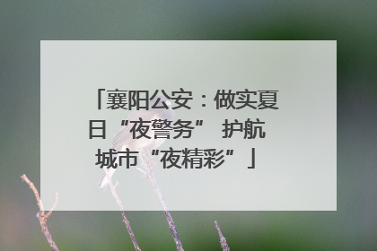 襄阳公安：做实夏日“夜警务” 护航城市“夜精彩”