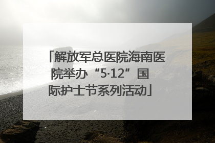 解放军总医院海南医院举办“5·12”国际护士节系列活动