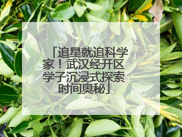 追星就追科学家！武汉经开区学子沉浸式探索时间奥秘