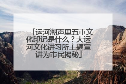 运河潮声里五重文化印记是什么？大运河文化讲习所主题宣讲为市民揭秘