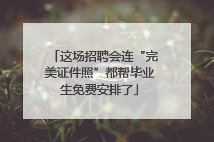 这场招聘会连“完美证件照”都帮毕业生免费安排了