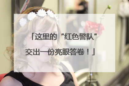这里的“红色警队”交出一份亮眼答卷！