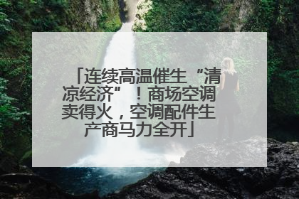 连续高温催生“清凉经济”！商场空调卖得火，空调配件生产商马力全开