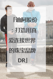 迪阿股份：打造用真爱连接世界的珠宝品牌DR