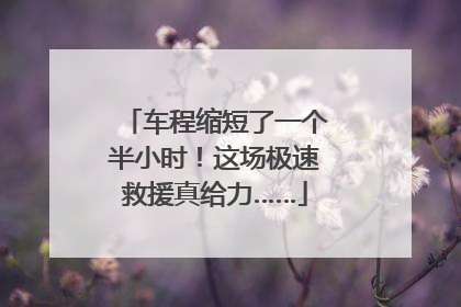 车程缩短了一个半小时！这场极速救援真给力……