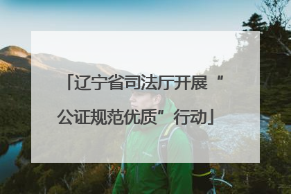 辽宁省司法厅开展“公证规范优质”行动