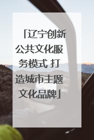 辽宁创新公共文化服务模式 打造城市主题文化品牌