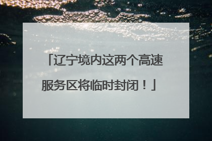 辽宁境内这两个高速服务区将临时封闭！