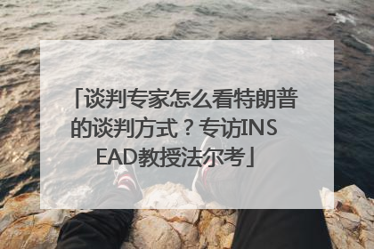 谈判专家怎么看特朗普的谈判方式？专访INSEAD教授法尔考