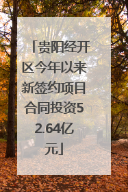 贵阳经开区今年以来新签约项目合同投资52.64亿元