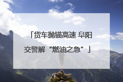 货车抛锚高速 阜阳交警解“燃油之急”