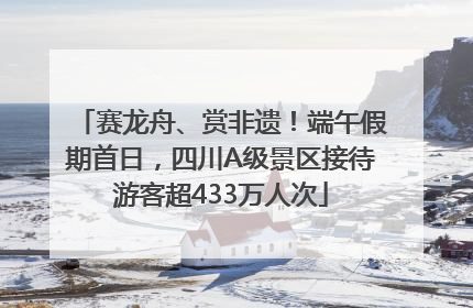 赛龙舟、赏非遗！端午假期首日，四川A级景区接待游客超433万人次