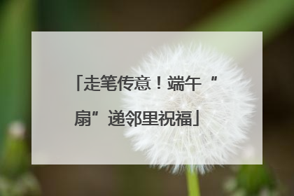 走笔传意！端午“扇”递邻里祝福
