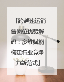 跨越速运销售岗位优势解码：多维赋能构建行业竞争力新范式