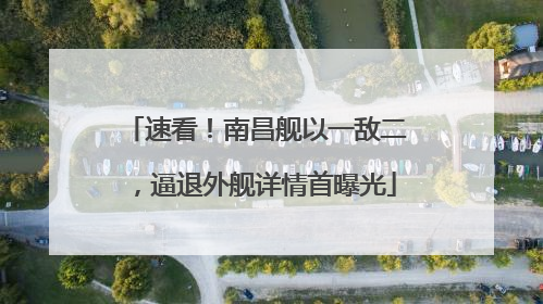 速看！南昌舰以一敌二，逼退外舰详情首曝光