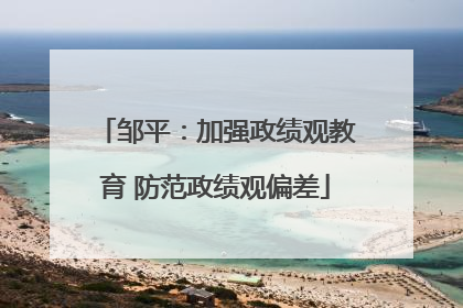 邹平：加强政绩观教育 防范政绩观偏差