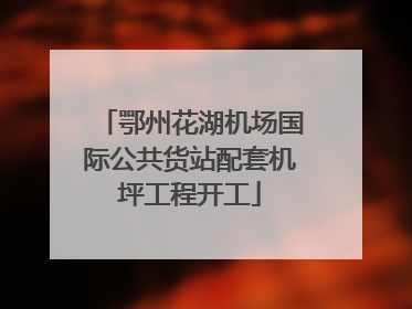 鄂州花湖机场国际公共货站配套机坪工程开工