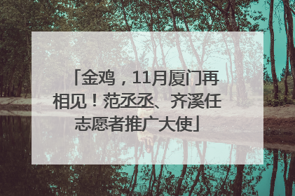 金鸡，11月厦门再相见！范丞丞、齐溪任志愿者推广大使