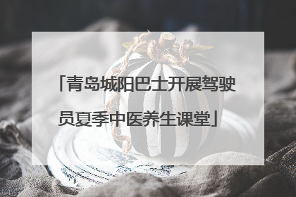 青岛城阳巴士开展驾驶员夏季中医养生课堂