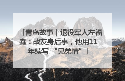 青岛故事｜退役军人左福鑫：战友身后事，他用11年续写 “兄弟情”