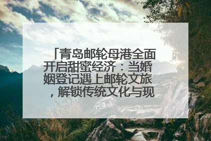 青岛邮轮母港全面开启甜蜜经济：当婚姻登记遇上邮轮文旅，解锁传统文化与现代浪漫的双重密码