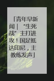 青年早新闻｜“生死战”主打进攻！国足抵达印尼，主教练发声