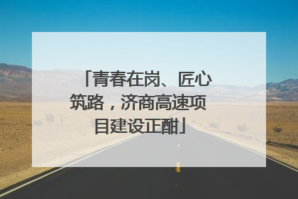 青春在岗、匠心筑路，济商高速项目建设正酣