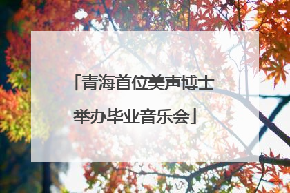 青海首位美声博士举办毕业音乐会