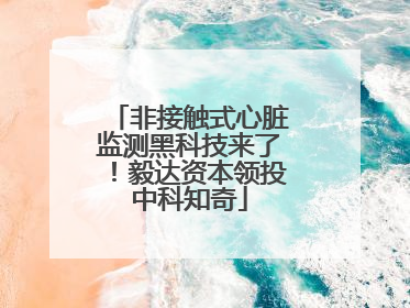 非接触式心脏监测黑科技来了！毅达资本领投中科知奇