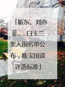 靳东、刘亦菲……白玉兰奖入围名单公布，陈宝国谈评选标准