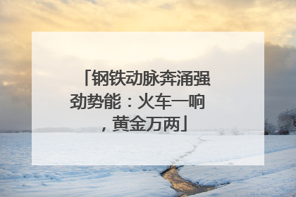 钢铁动脉奔涌强劲势能：火车一响，黄金万两