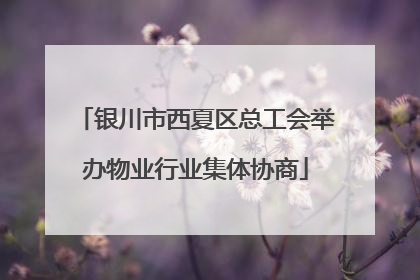 银川市西夏区总工会举办物业行业集体协商